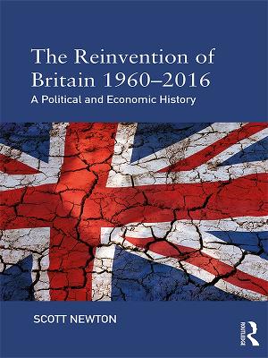 The The Reinvention of Britain 1960-2016: A Political and Economic History by Scott Newton