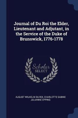 Journal of Du Roi the Elder, Lieutenant and Adjutant, in the Service of the Duke of Brunswick, 1776-1778 by August Wilhelm Du Roi
