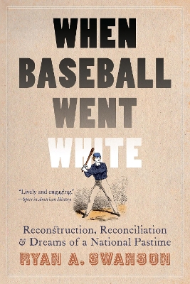 When Baseball Went White: Reconstruction, Reconciliation, and Dreams of a National Pastime book