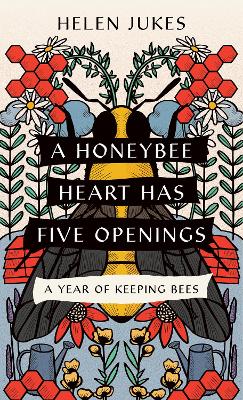 A A Honeybee Heart Has Five Openings: A Year of Keeping Bees by Helen Jukes