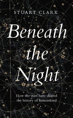 Beneath the Night: How the stars have shaped the history of humankind book