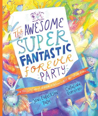 The Awesome Super Fantastic Forever Party Storybook: A True Story about Heaven, Jesus, and the Best Invitation of All book