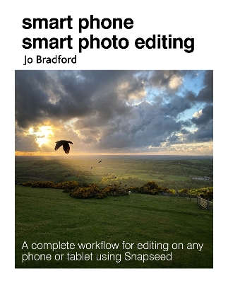 Smart Phone Smart Photo Editing: A Complete Workflow for Editing on Any Phone or Tablet Using Snapseed book