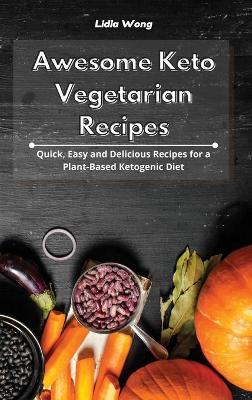 Awesome Keto Vegetarian Recipes: Quick, Easy and Delicious Recipes for a Plant-Based Ketogenic Diet book