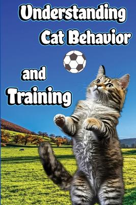 Understanding Cat Behavior and Training: A Comprehensive Guide to Feline Behavior and Positive Training Techniques book