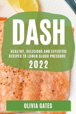 Dash 2022: Healthy, Delicious and Effective Recipes to Lower Blood Pressure book