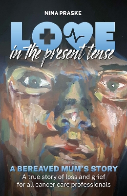 Love in the Present Tense: A Bereaved Mum's Story by Nina Praske