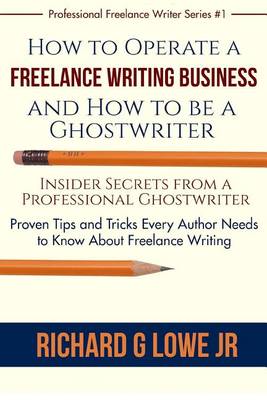 How to Operate a Freelance Writing Business and How to Be a Ghostwriter by Richard G Lowe, Jr