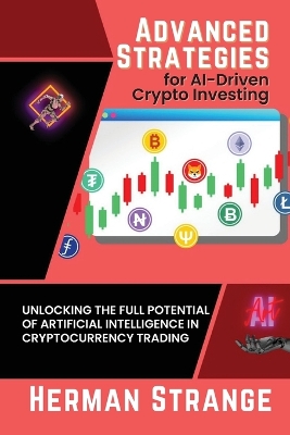 Advanced Strategies for AI-Driven Crypto Investing: Unlocking the Full Potential of Artificial Intelligence in Cryptocurrency Trading book