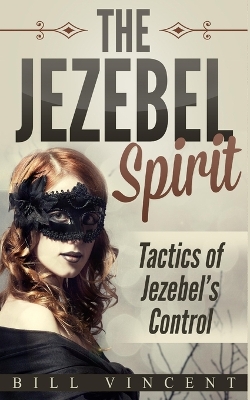 The Jezebel Spirit: Tactics of Jezebel's Control by Bill Vincent