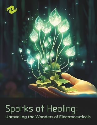 Sparks of Healing: Unraveling the Wonders of Electroceuticals: Harnessing the Power of Electric Medicine for Health and Well-Being book