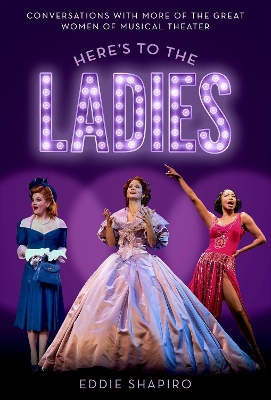 Here's to the Ladies: Conversations with More of the Great Women of Musical Theater book