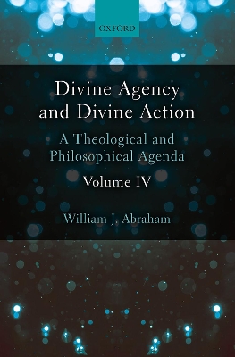 Divine Agency and Divine Action, Volume IV: A Theological and Philosophical Agenda book