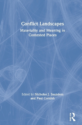 Conflict Landscapes: Materiality and Meaning in Contested Places by Nicholas J. Saunders