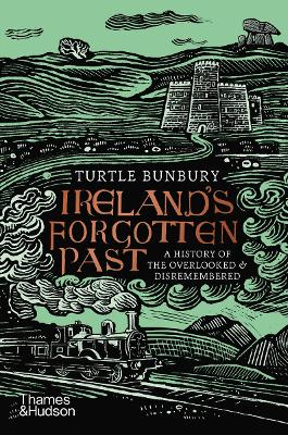 Ireland's Forgotten Past: A History of the Overlooked and Disremembered by Turtle Bunbury