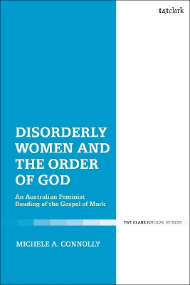 Disorderly Women and the Order of God: An Australian Feminist Reading of the Gospel of Mark by Dr Michele A. Connolly