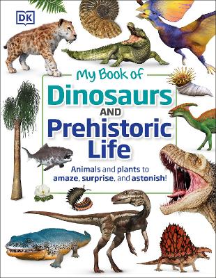 My Book of Dinosaurs and Prehistoric Life: Animals and plants to amaze, surprise, and astonish! by DK