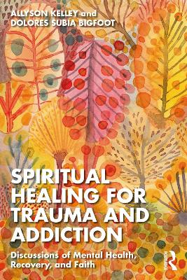 Spiritual Healing for Trauma and Addiction: Discussions of Mental Health, Recovery, and Faith by Allyson Kelley