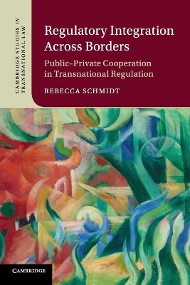 Regulatory Integration Across Borders: Public–Private Cooperation in Transnational Regulation by Rebecca Schmidt