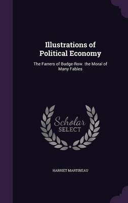 Illustrations of Political Economy: The Farrers of Budge-Row. the Moral of Many Fables by Harriet Martineau