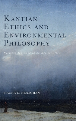 Kantian Ethics and Environmental Philosophy: Pursuing the Good in an Age of Crisis book