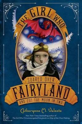 The Girl Who Soared Over Fairyland and Cut the Moon in Two by Catherynne M Valente