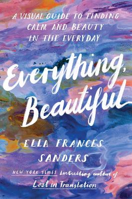 Everything, Beautiful: A Visual Guide to Finding Calm and Beauty in the Everyday book