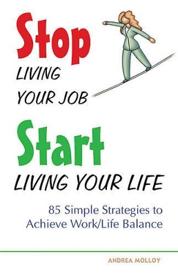 Stop Living Your Job, Start Living Your Life: 85 Simple Strategies to Achieve Work/Life Balance book