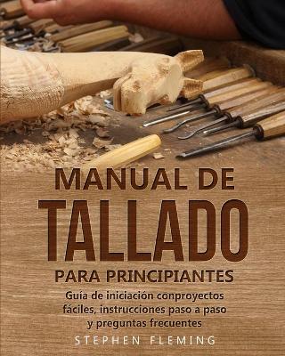 Manual de tallado para principiantes: Guía de iniciación conproyectos fáciles, instrucciones paso a paso y preguntas frecuentes book