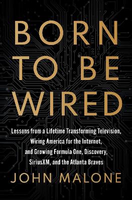 Born to Be Wired: Lessons from a Lifetime Transforming Television, Wiring America for the Internet, and Growing Formula One, Discovery, Sirius XM, and the Atlanta Braves book