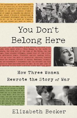 You Don't Belong Here; How Three Women Rewrote the Story of War by Elizabeth Becker