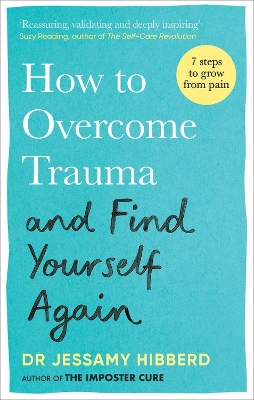 How to Overcome Trauma and Find Yourself Again: Seven Steps to Grow from Pain by Dr Jessamy Hibberd