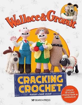 Wallace & Gromit: Cracking Crochet: Create 12 Iconic Characters in Amigurumi book