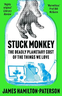 Stuck Monkey: The Deadly Planetary Cost of the Things We Love by James Hamilton-Paterson