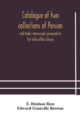 Catalogue of two collections of Persian and Arabic manuscripts preserved in the India office library book