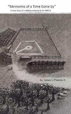 Memories of a Time Gone by: A true story of a child growing up in the 1960's by James G Pimenta, Jr