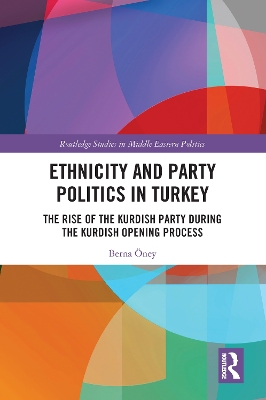 Ethnicity and Party Politics in Turkey: The Rise of the Kurdish Party during the Kurdish Opening Process by Berna Öney