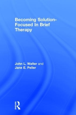 Becoming Solution-Focused In Brief Therapy by John L. Walter