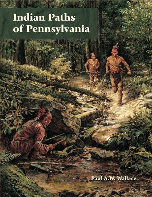 Indian Paths of Pennsylvania by Paul A. W. Wallace