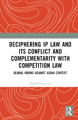 Deciphering IP Law and Its Conflict and Complementarity with Competition Law: Global Norms Against Asian Context book