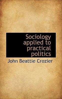 Sociology Applied to Practical Politics by John Beattie Crozier