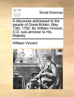 A Discourse Addressed to the People of Great-Britain, May 13th, 1792. by William Vincent, D.D. Sub-Almoner to His Majesty. book