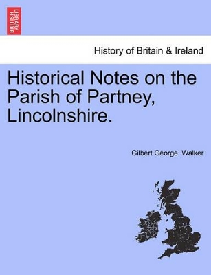 Historical Notes on the Parish of Partney, Lincolnshire. by Gilbert George Walker