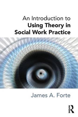 An An Introduction to Using Theory in Social Work Practice by James A. Forte