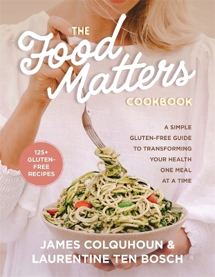 The Food Matters Cookbook: A Simple Gluten-Free Guide to Transforming Your Health One Meal at a Time by James Colquhoun