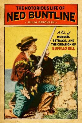Notorious Life of Ned Buntline: A Tale of Murder, Betrayal, and the Creation of Buffalo Bill book