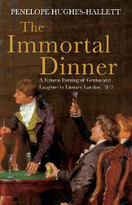 The The Immortal Dinner: A Famous Evening of Genius and Laughter in Literary London, 1817 by Penelope Hughes-Hallett