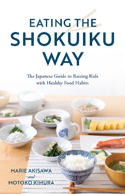 Eating the Shokuiku Way: The Japanese Guide to Raising Kids with Healthy Food Habits book