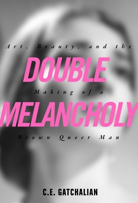 Double Melancholy: Art, Beauty, and the Making of a Brown Queer Man book