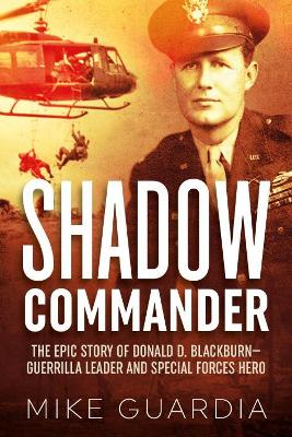 Shadow Commander: The Epic Story of Donald D. Blackburn—Guerrilla Leader and Special Forces Hero by Mike Guardia